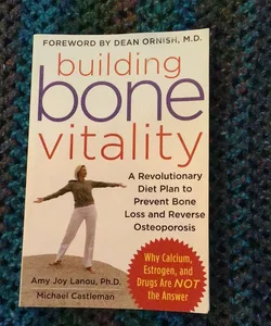 Building Bone Vitality: a Revolutionary Diet Plan to Prevent Bone Loss and Reverse Osteoporosis--Without Dairy Foods, Calcium, Estrogen, or Drugs