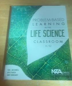 Problem-Based Learning in the Life Science Classroom, K -12