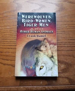 Werewolves, Bird-Women, Tiger-Men and Other Human Animals