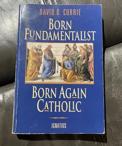 Born Fundamentalist Born Again Catholic