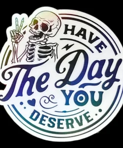 Have the day you deserve sticker