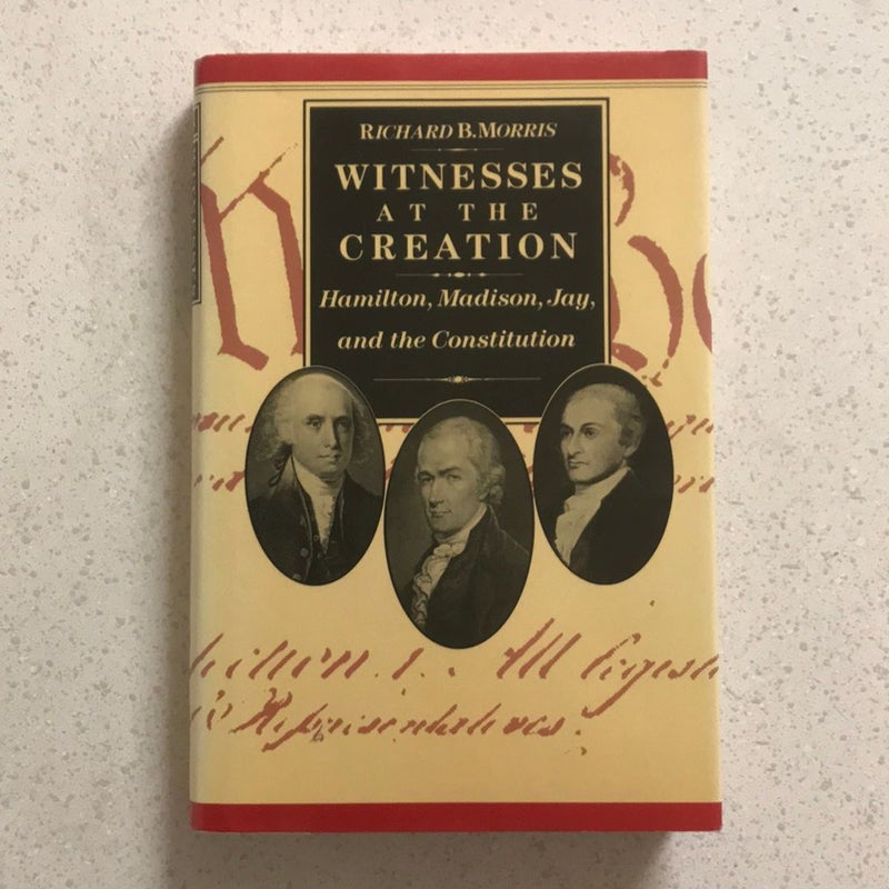 Witnesses at the Creation : Hamilton, Madison, Jay and the Constitution