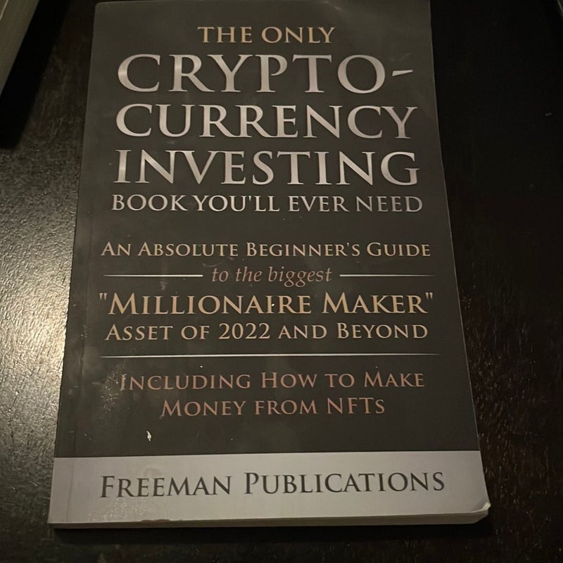 The Only Cryptocurrency Investing Book You'll Ever Need: an Absolute Beginner's Guide to the Biggest Millionaire Maker Asset of 2022 and Beyond - Including How to Make Money from NFTs