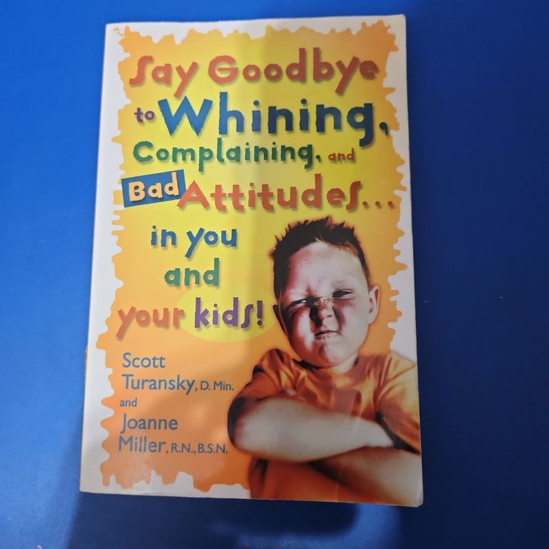 Say Goodbye to Whining, Complaining, and Bad Attitudes... in You and Your Kids