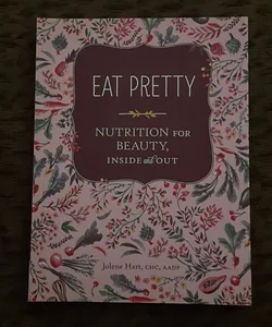 Eat Pretty: Nutrition for Beauty, Inside and Out (Nutrition Books, Health Journals, Books about Food, Beauty Cookbooks)