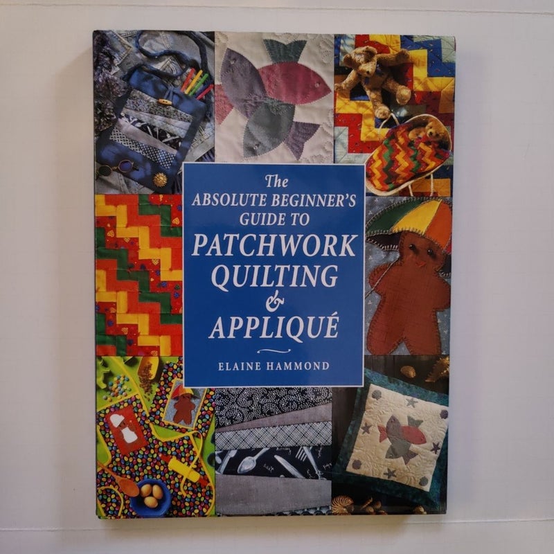 Absolute Beginner's Guide to Patchwork Quilting and Applique