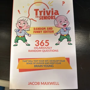 Trivia for Seniors: Random and Funny Edition. 365 Hilariously Random Questions That Will Test Your Wit, Develop Your Sense of Humor and Keep Your Brain Young
