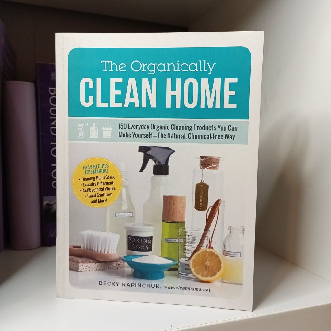 The Organically Clean Home: 150 Everyday Organic Cleaning Products You Can  Make Yourself-The Natural, Chemical-Free Way: Rapinchuk, Becky:  9781440572517: : Books