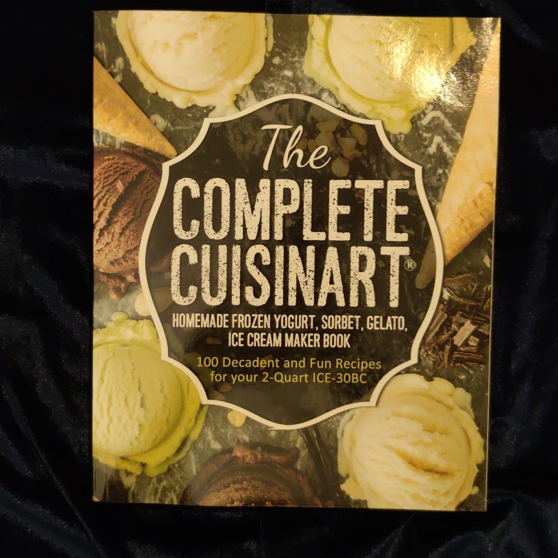 The Complete Cuisinart Homemade Frozen Yogurt, Sorbet, Gelato, Ice Cream Maker Book