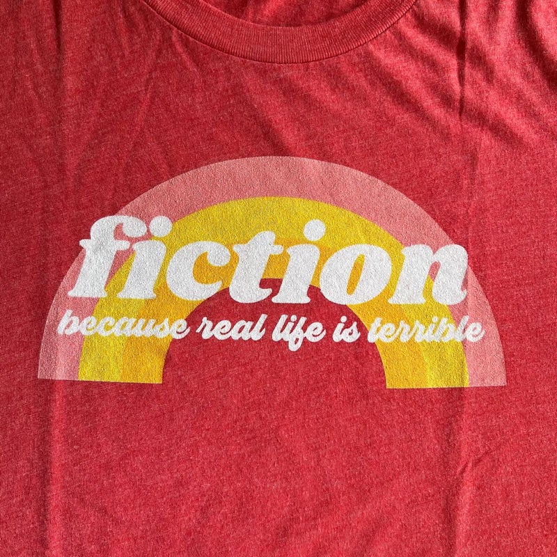 Bookish Tee: Fiction Because Real Life is Terrible