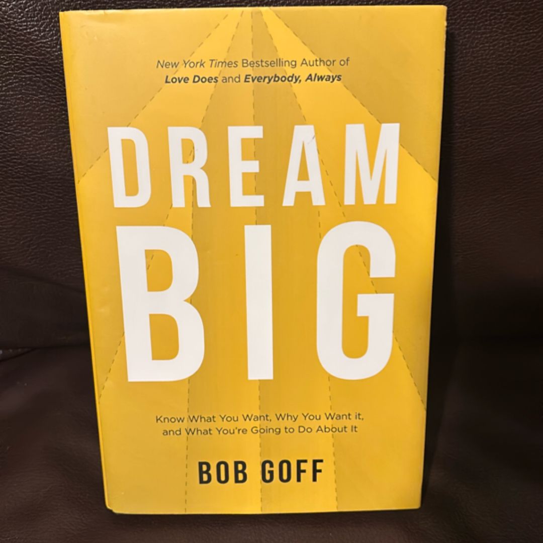 Dream Big: Know What You Want, Why You Want It, and What You're Going ToDo about It