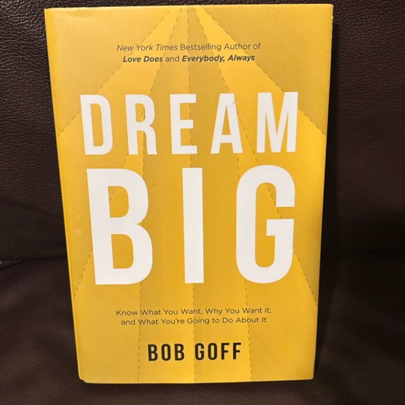 Dream Big: Know What You Want, Why You Want It, and What You're Going ToDo about It