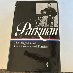 Francis Parkman: the Oregon Trail, the Conspiracy of Pontiac (LOA #53)