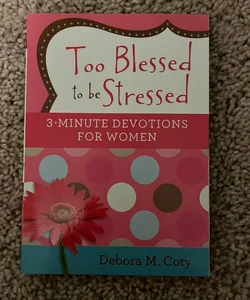 Too Blessed to Be Stressed: 3-Minute Devotions for Women