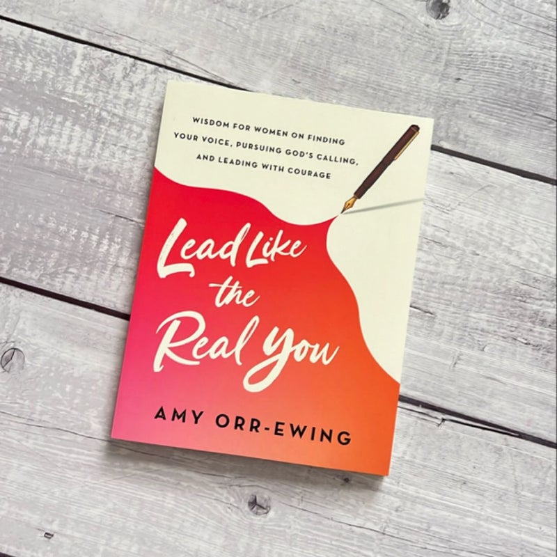 Lead Like the Real You - Wisdom for Women on Finding Your Voice, Pursuing God`s Calling, and Leading with Courage