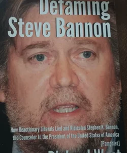 Defaming Steve Bannon: How Reactionary Liberals Lied and Ridiculed Stephen K. Bannon, the Counselor to the President of the United States of America [Pamphlet]