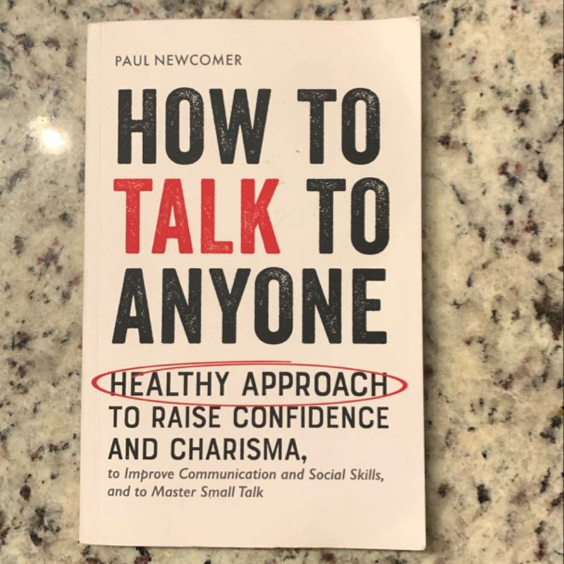 How to Talk to Anyone: Healthy Approach to Raise Confidence and Charisma, to Improve Communication and Social Skills, and to Master Small Talk