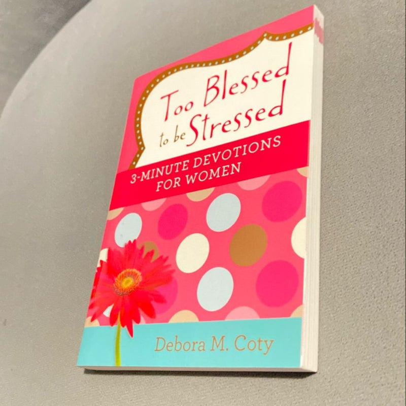 Too Blessed to Be Stressed: 3-Minute Devotions for Women