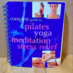 Complete Guide to Pilates, Yoga, Meditation and Stress Relief