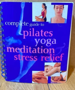 Complete Guide to Pilates, Yoga, Meditation and Stress Relief