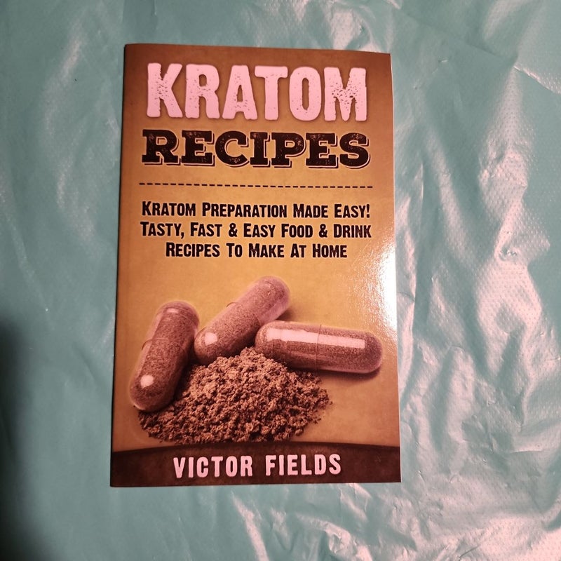 Kratom Recipes: Kratom Preparation Made Easy! Tasty, Fast and Easy Food and Drink Recipes to Make at Home