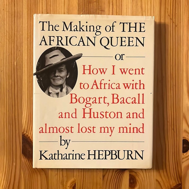 The Making of "The African Queen": or How I Went to Africa with Bogart, Bacall and Almost Lost My Life