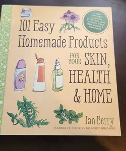 101 Easy Homemade Products for Your Skin, Health and Home