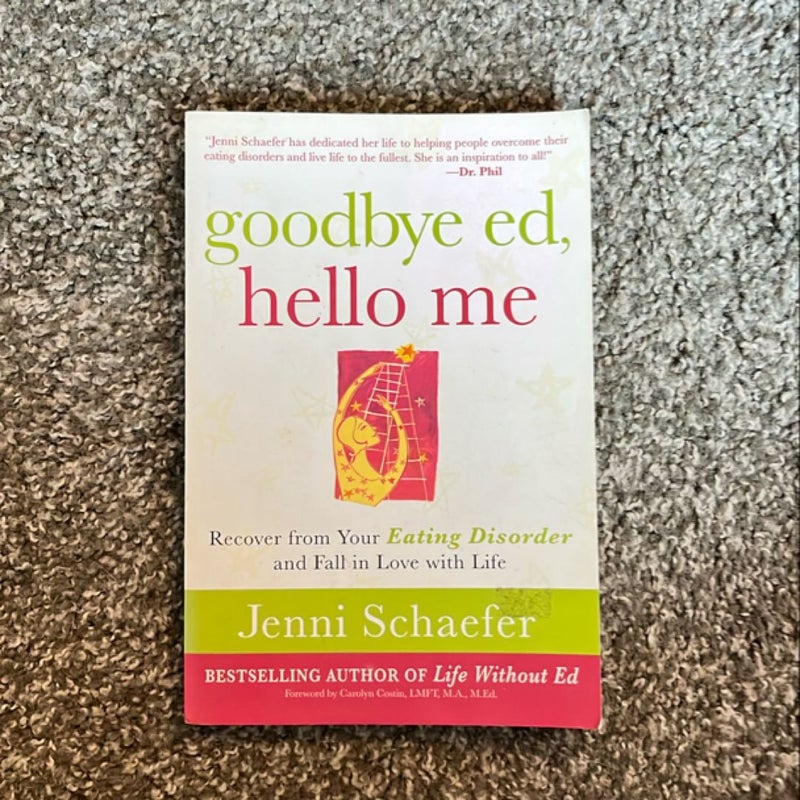 Goodbye Ed, Hello Me: Recover from Your Eating Disorder and Fall in Love with Life