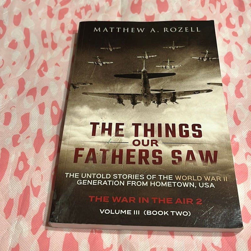 The Things Our Fathers Saw-The Untold Stories of the World War II Generation-Volume III