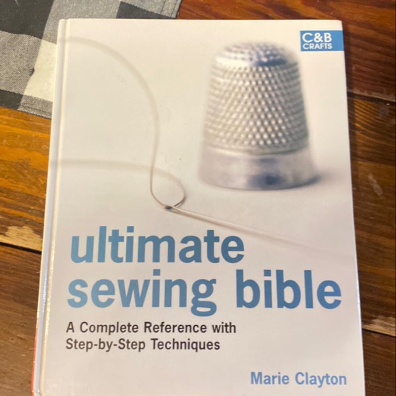 Ultimate Sewing Bible: a Complete Reference Guide to Mastering the Art of Sewing