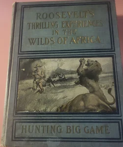 Thrilling Experiences in the Wilds of Africa - Hunting Big Game 1st Edition 1909