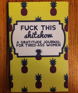 Fuck This Shit Show: a Gratitude Journal for Tired-Ass Women