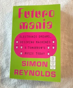 Futuromania: Electronic Dreams, Desiring Machines, and Tomorrow’s Music Today ARC NEW 