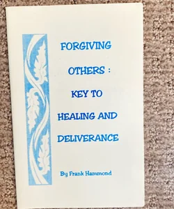 Forgiving Others : Key to Healing and Deliverance 