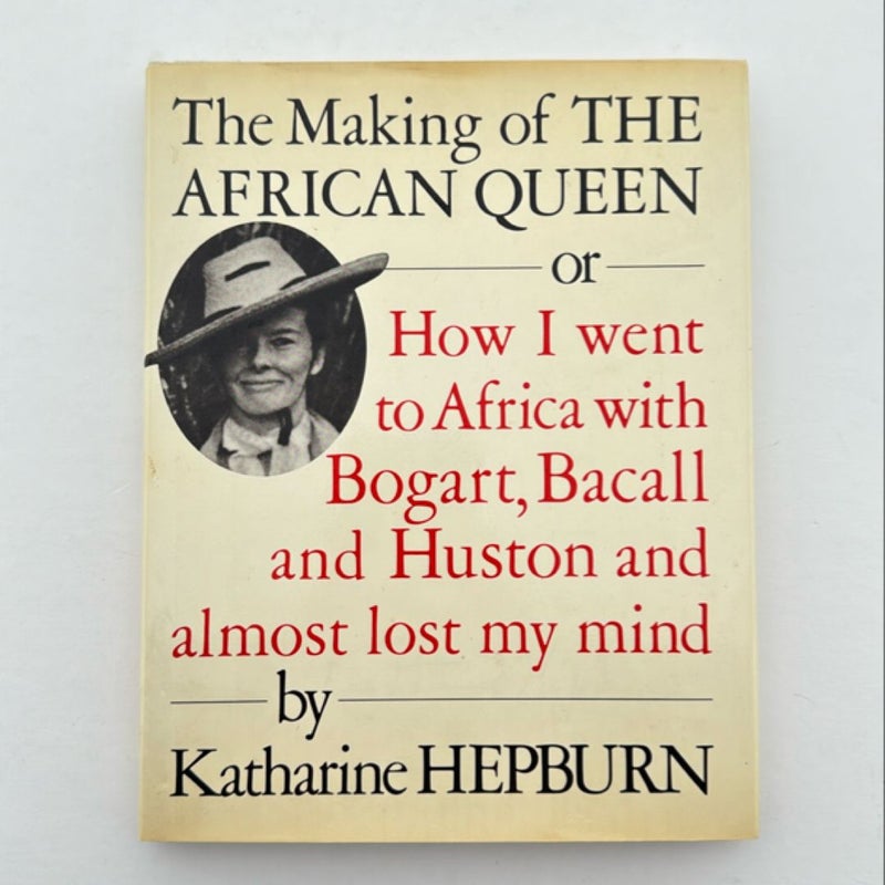 The Making of "The African Queen": or How I went to Africa with Bogart, Bacall and almost lost my mind