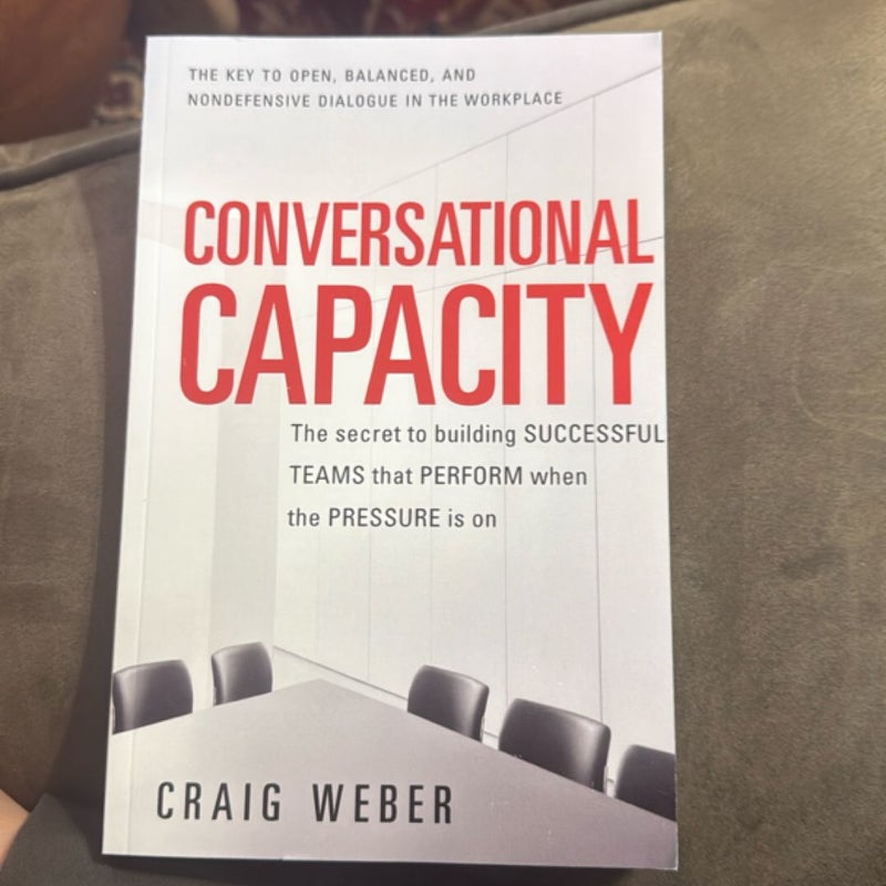 Conversational Capacity: the Secret to Building Successful Teams That Perform When the Pressure Is On