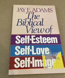 The Biblical View of Self-Esteem, Self-Love, and Self-Image