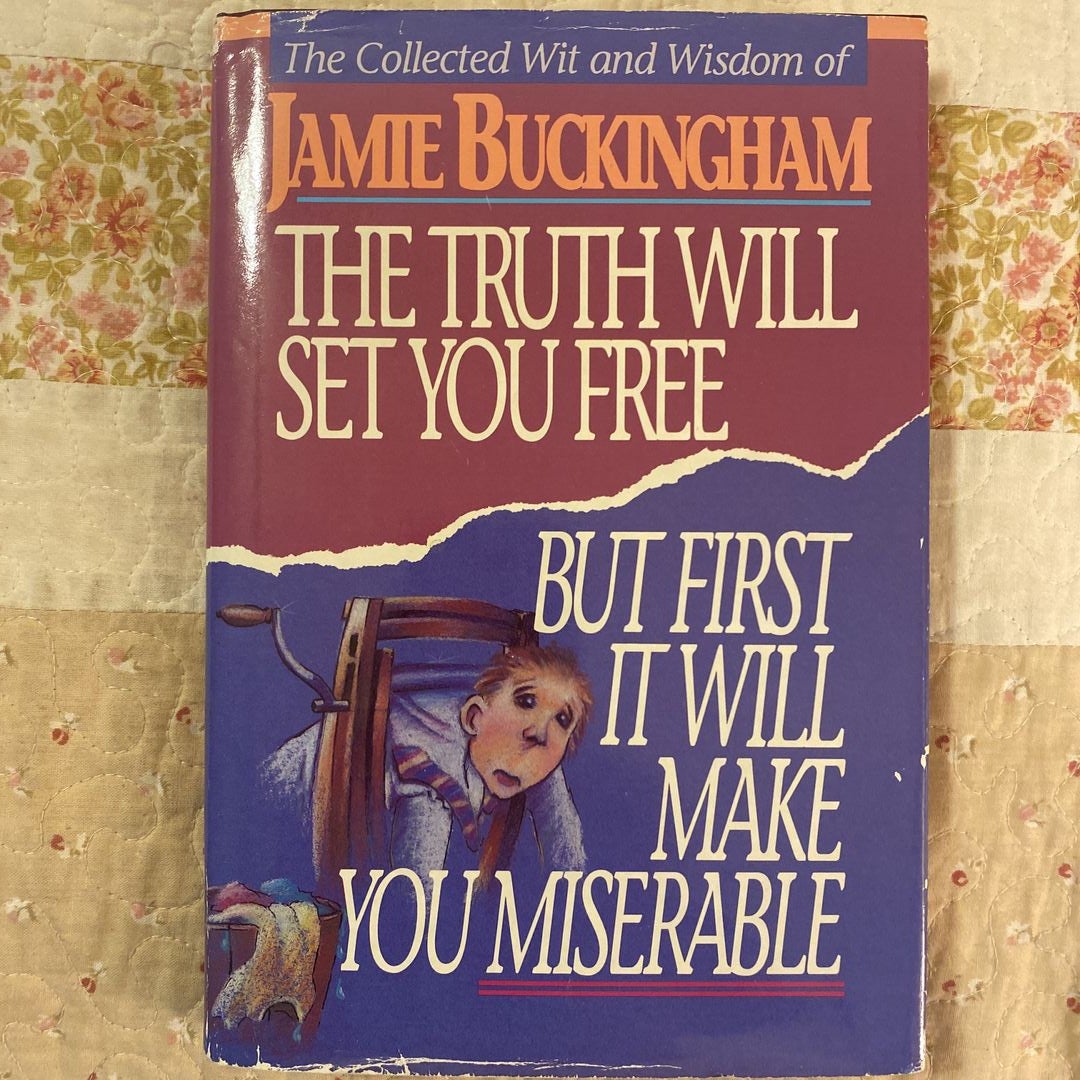 The Truth Will Set You Free, but First It Will Make You Miserable