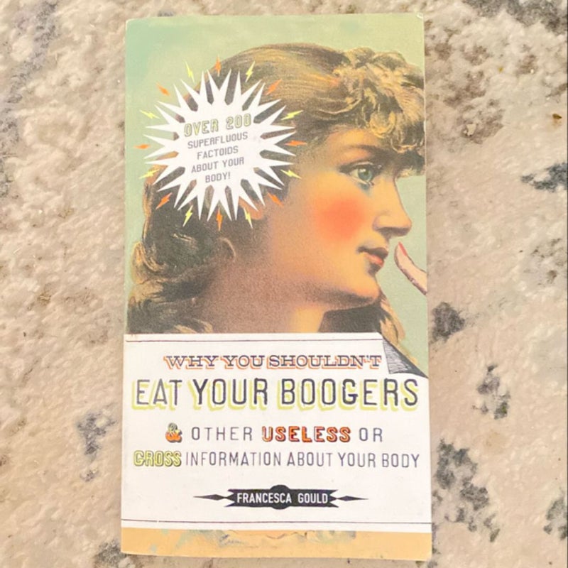 Why You Shouldn't Eat Your Boogers and Other Useless or Gross Information About