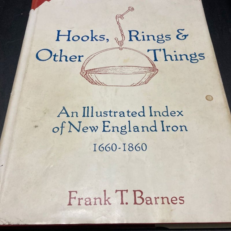 Hooks, Rings and Other Things, an Illustrated Index of New England Iron, 1660-1860 - Wrought and Cast