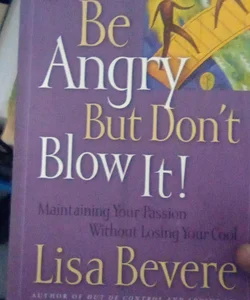 Be Angry (But Don't Blow It)