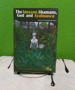 The Amazon, Shamans, God and Ayahuasca - Signed