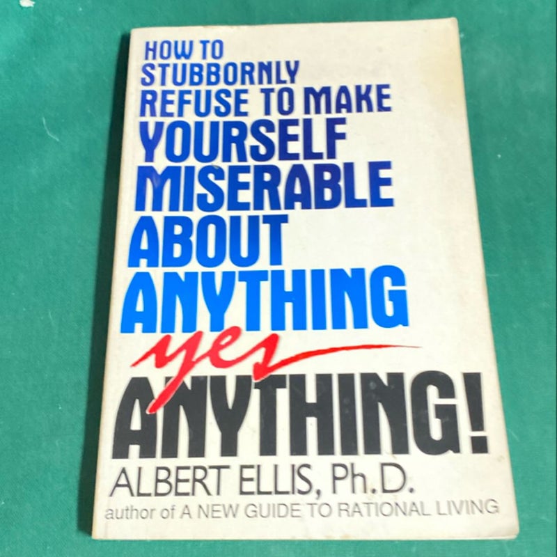 How to Stubbornly Refuse to Make Yourself Miserable about Anything - Yes, Anything!