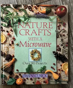 Nature Crafts With a Microwave: Over 80 Projects