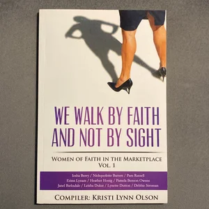 We Walk by Faith, Not by Sight: Women of Faith in the Marketplace Vol. 1