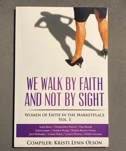 We Walk by Faith, Not by Sight: Women of Faith in the Marketplace Vol. 1