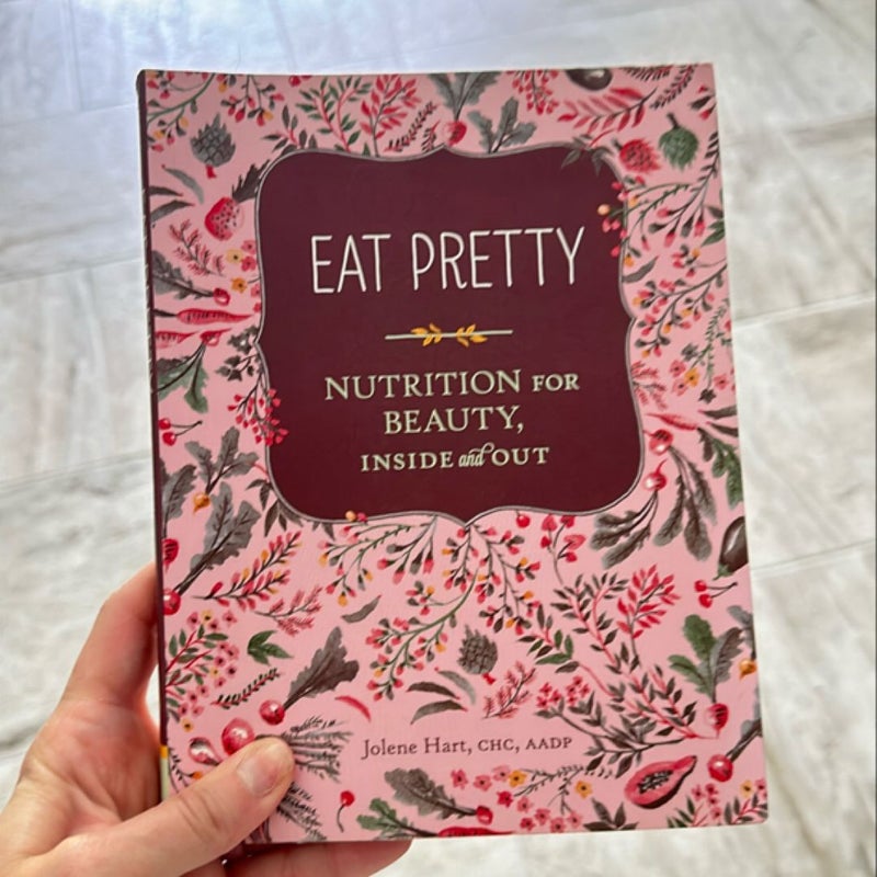 Eat Pretty: Nutrition for Beauty, Inside and Out (Nutrition Books, Health Journals, Books about Food, Beauty Cookbooks)