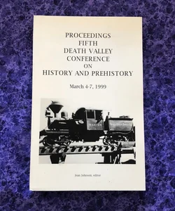 Proceedings Fifth Death Valley Conference on History and Prehistory: March 4-7, 1999
