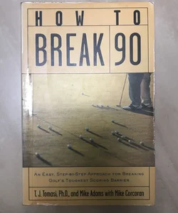 How to Break 90: an Easy Approach for Breaking Golf's Toughest Scoring Barrier