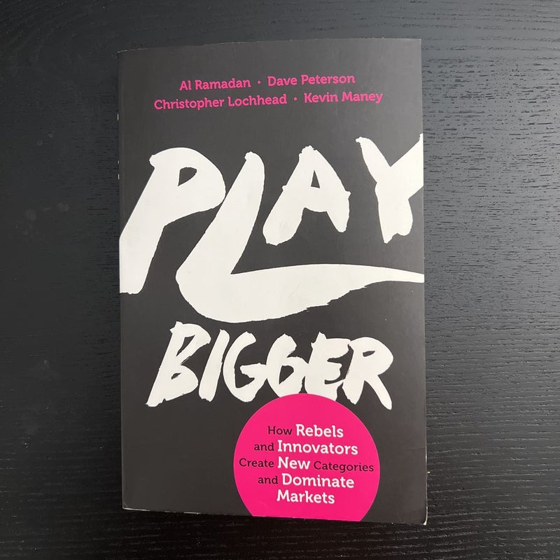 Play Bigger: How Rebels and Innovators Create New Categories and Doninate Markets